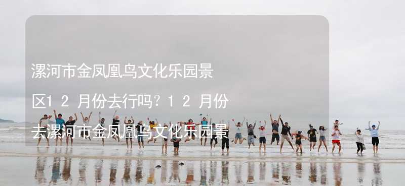 漯河市金凤凰鸟文化乐园景区12月份去行吗？12月份去漯河市金凤凰鸟文化乐园景区带什么衣服穿什么衣服？_2