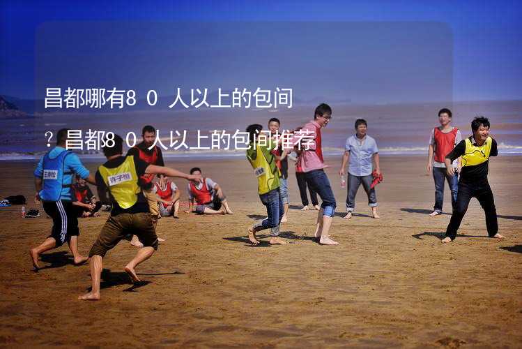 昌都哪有80人以上的包间？昌都80人以上的包间推荐_1