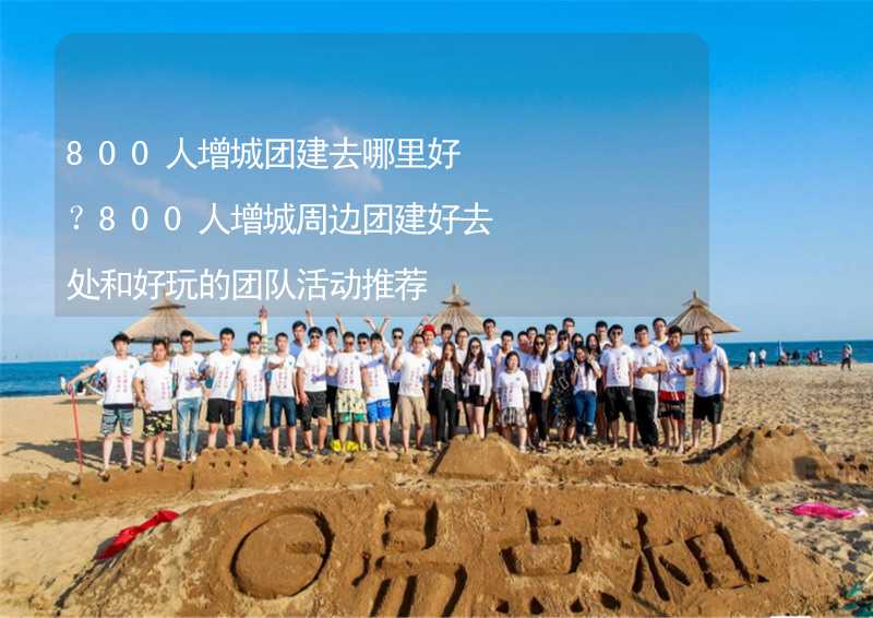 800人增城团建去哪里好？800人增城周边团建好去处和好玩的团队活动推荐_2