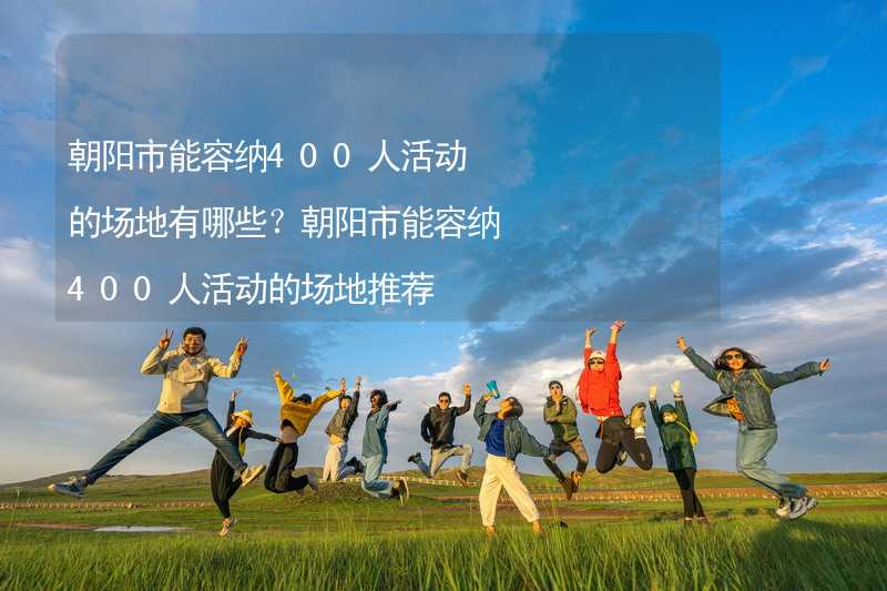 朝阳市能容纳400人活动的场地有哪些？朝阳市能容纳400人活动的场地推荐_2