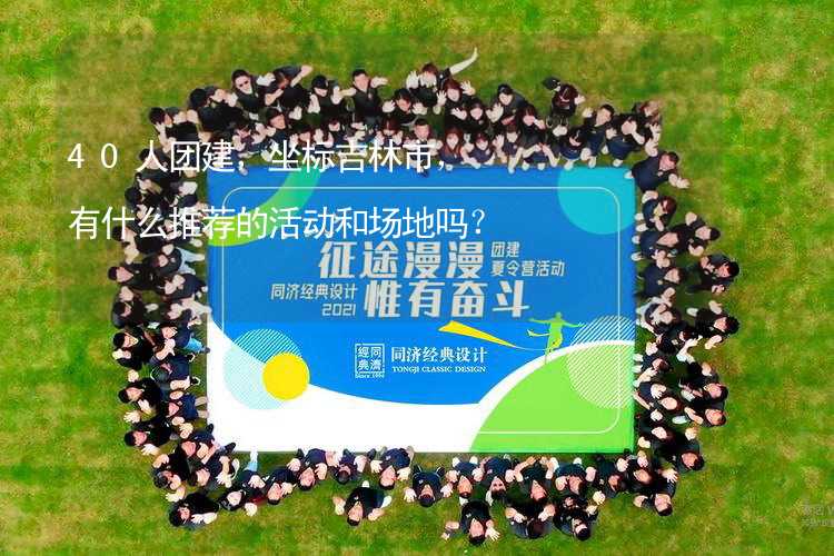 40人團建，坐標吉林市，有什么推薦的活動和場地嗎？_2