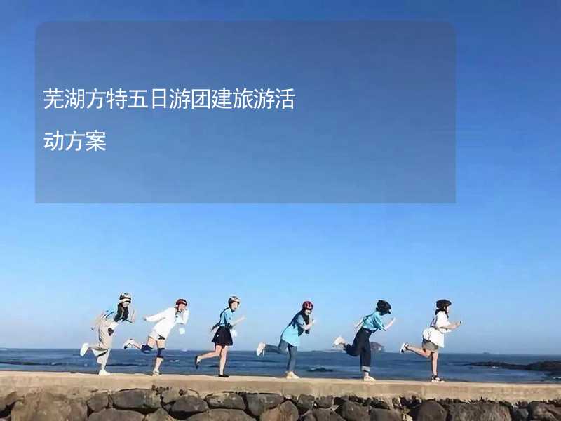 芜湖方特五日游团建旅游活动方案_1