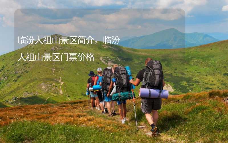 臨汾人祖山景區(qū)簡介，臨汾人祖山景區(qū)門票價格_1