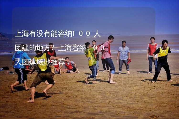 上海有沒有能容納100人團建的地方？上海容納100人團建場地推薦_2