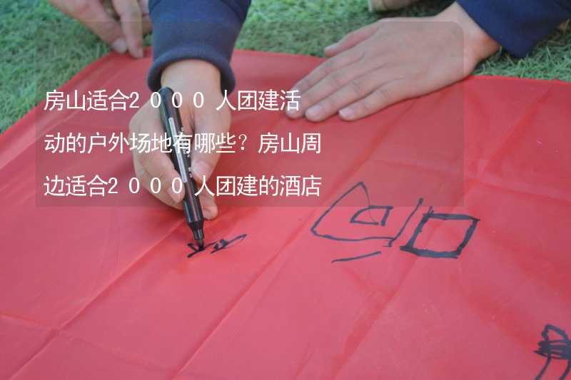 房山适合2000人团建活动的户外场地有哪些？房山周边适合2000人团建的酒店推荐_1