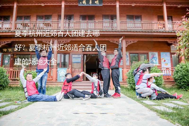 夏季杭州近郊百人团建去哪好？夏季杭州近郊适合百人团建的场地大全_1