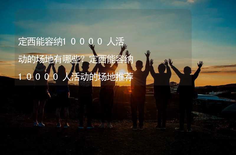 定西能容纳10000人活动的场地有哪些？定西能容纳10000人活动的场地推荐_2