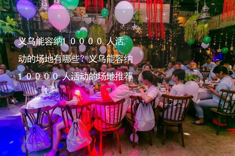 义乌能容纳10000人活动的场地有哪些？义乌能容纳10000人活动的场地推荐_2