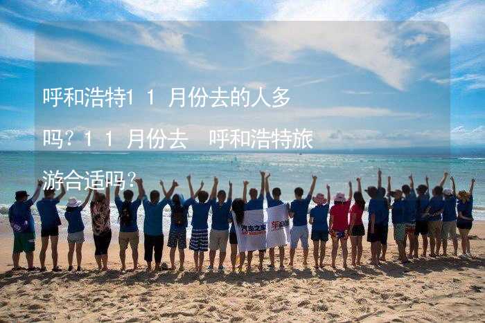 呼和浩特11月份去的人多吗？11月份去 呼和浩特旅游合适吗？_1