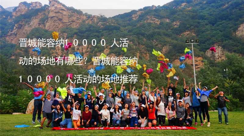 晉城能容納10000人活動(dòng)的場(chǎng)地有哪些？晉城能容納10000人活動(dòng)的場(chǎng)地推薦_1