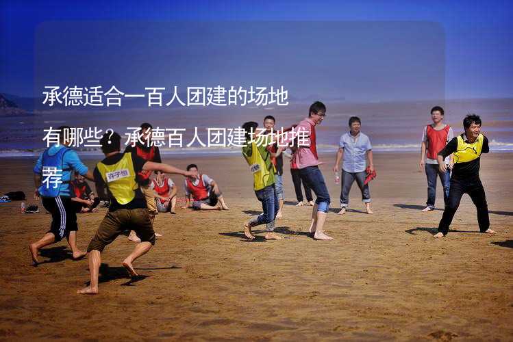 承德适合一百人团建的场地有哪些？承德百人团建场地推荐_1