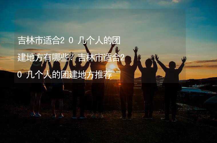 吉林市适合20几个人的团建地方有哪些？吉林市适合20几个人的团建地方推荐_1