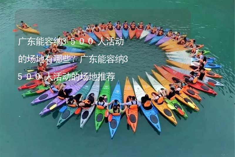 广东能容纳3500人活动的场地有哪些？广东能容纳3500人活动的场地推荐_2