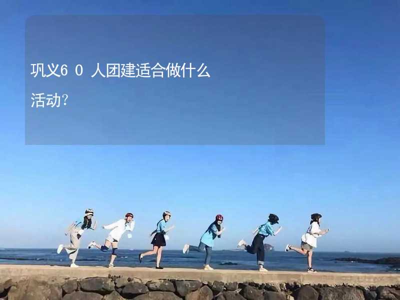 巩义60人团建适合做什么活动？_2