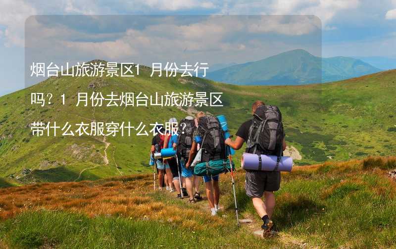 烟台山旅游景区1月份去行吗？1月份去烟台山旅游景区带什么衣服穿什么衣服？_2