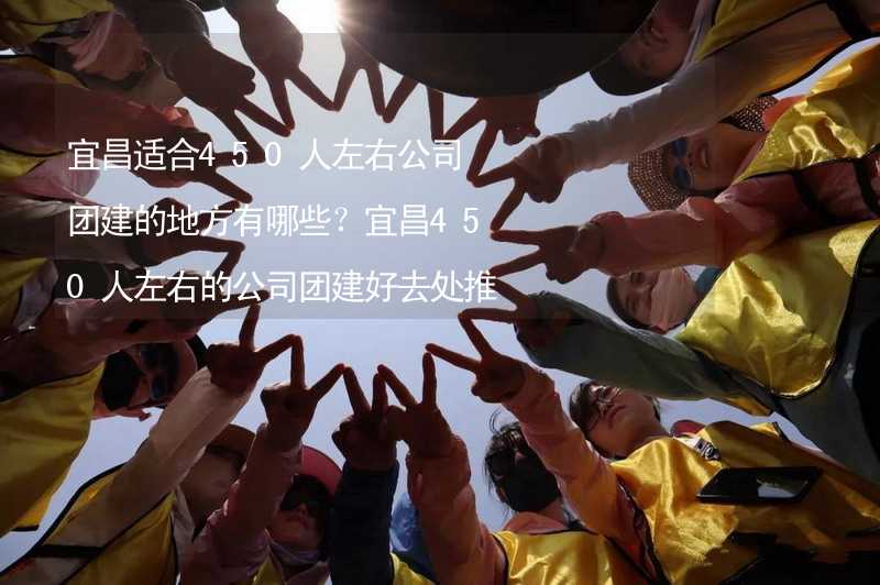 宜昌适合450人左右公司团建的地方有哪些？宜昌450人左右的公司团建好去处推荐_1