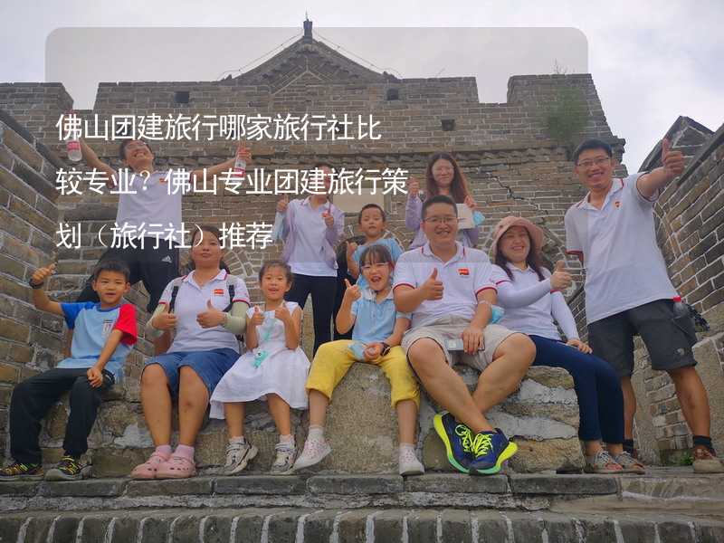 佛山团建旅行哪家旅行社比较专业？佛山专业团建旅行策划（旅行社）推荐_1