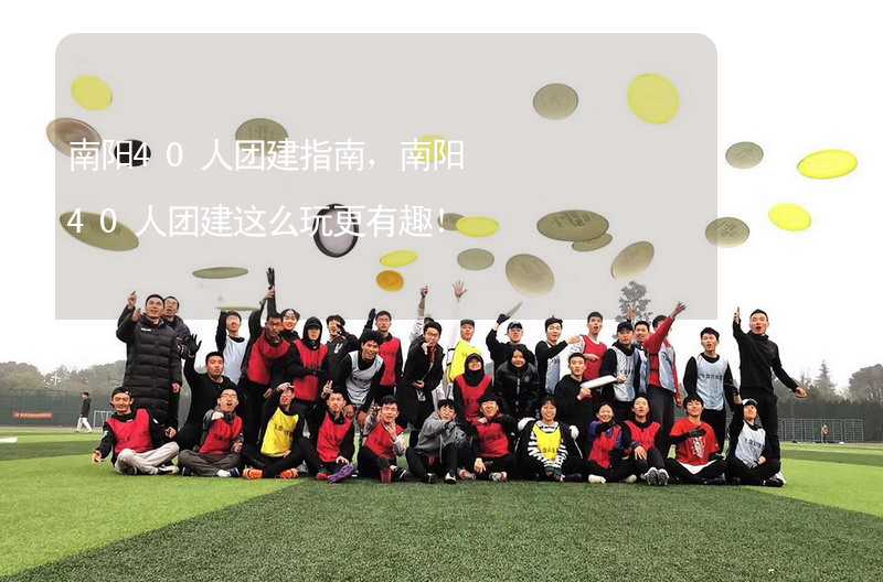 南阳40人团建指南，南阳40人团建这么玩更有趣！_1