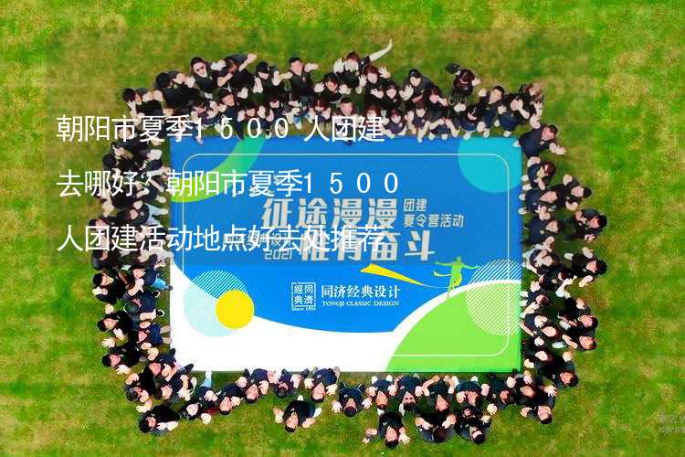 朝陽市夏季1500人團(tuán)建去哪好？朝陽市夏季1500人團(tuán)建活動(dòng)地點(diǎn)好去處推薦_2