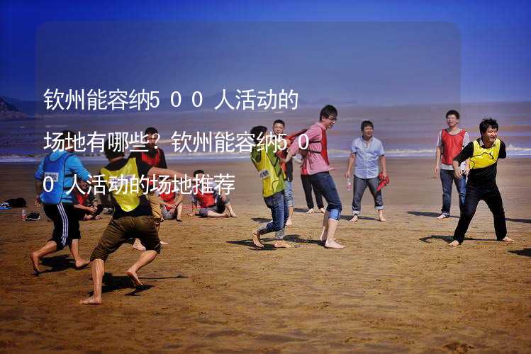 欽州能容納500人活動(dòng)的場(chǎng)地有哪些？欽州能容納500人活動(dòng)的場(chǎng)地推薦_2