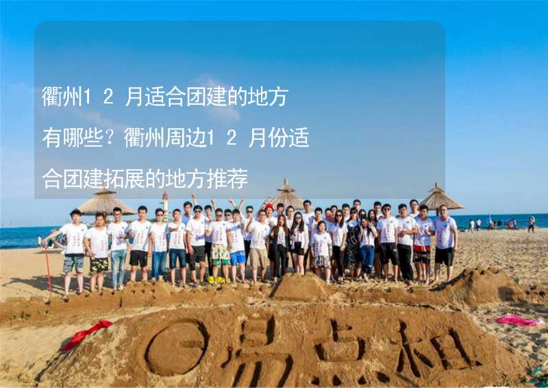 衢州12月适合团建的地方有哪些？衢州周边12月份适合团建拓展的地方推荐_1