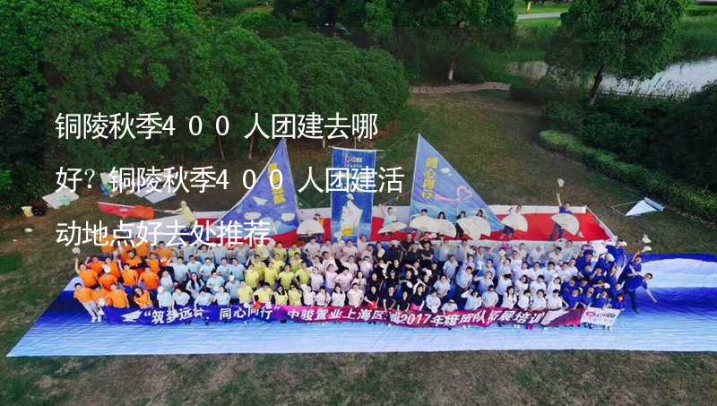 铜陵秋季400人团建去哪好？铜陵秋季400人团建活动地点好去处推荐_1