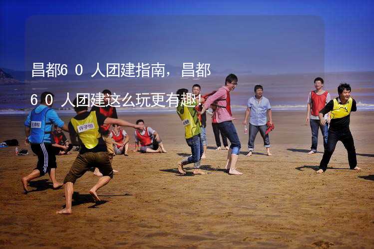 昌都60人团建指南，昌都60人团建这么玩更有趣！_1