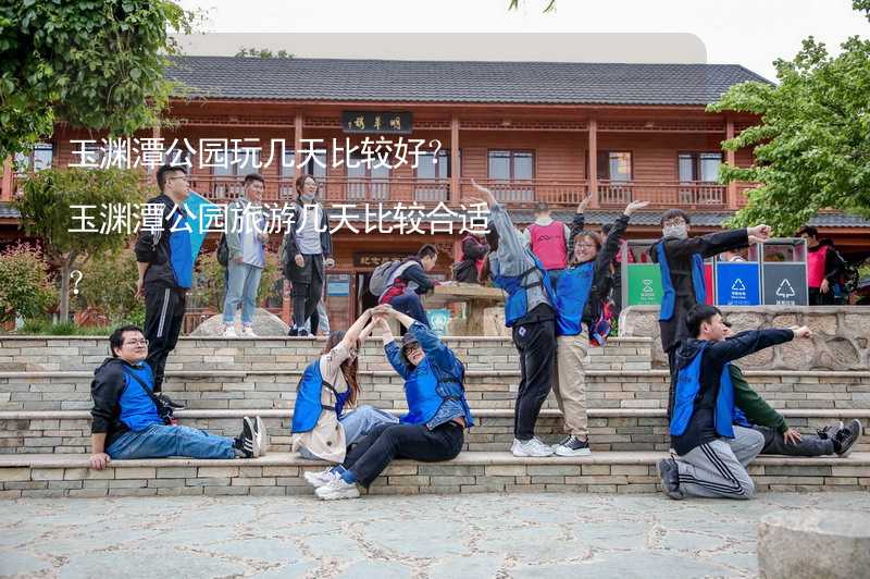 玉淵潭公園玩幾天比較好？玉淵潭公園旅游幾天比較合適？_2