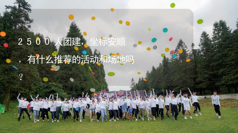 2500人團(tuán)建，坐標(biāo)安順，有什么推薦的活動和場地嗎？_2