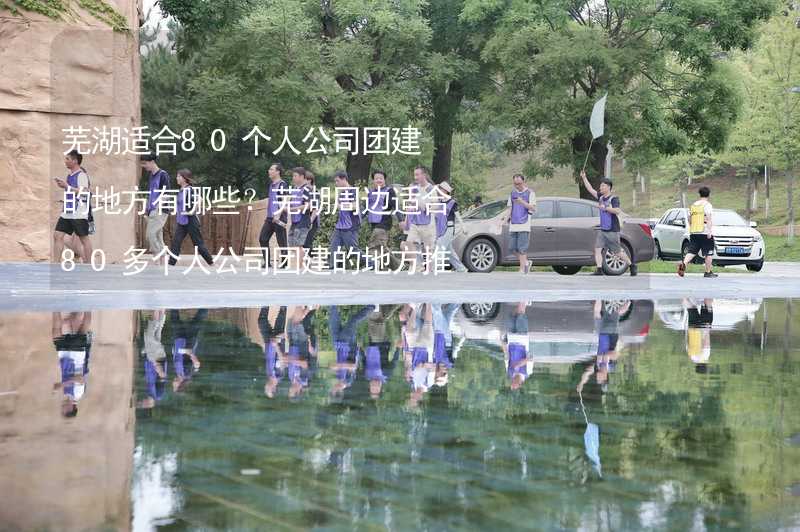 芜湖适合80个人公司团建的地方有哪些？芜湖周边适合80多个人公司团建的地方推荐_2