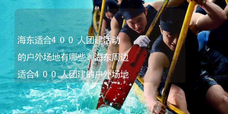 海东适合400人团建活动的户外场地有哪些？海东周边适合400人团建的户外场地推荐_1