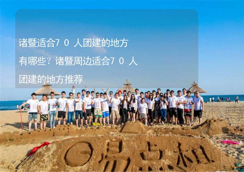 诸暨适合70人团建的地方有哪些？诸暨周边适合70人团建的地方推荐_2