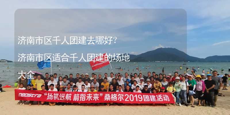 济南市区千人团建去哪好？济南市区适合千人团建的场地大全_1