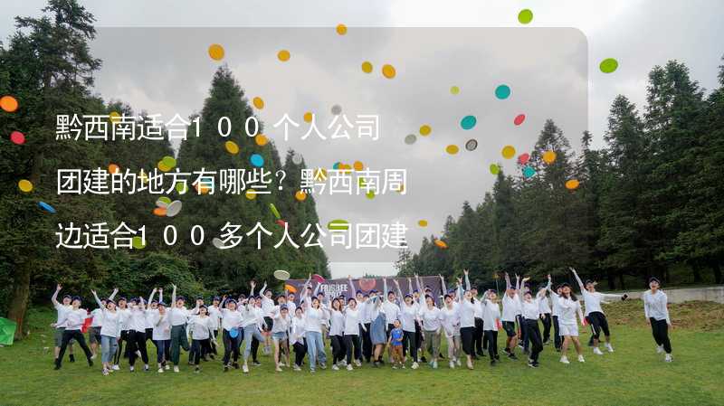 黔西南适合100个人公司团建的地方有哪些？黔西南周边适合100多个人公司团建的地方推荐_2