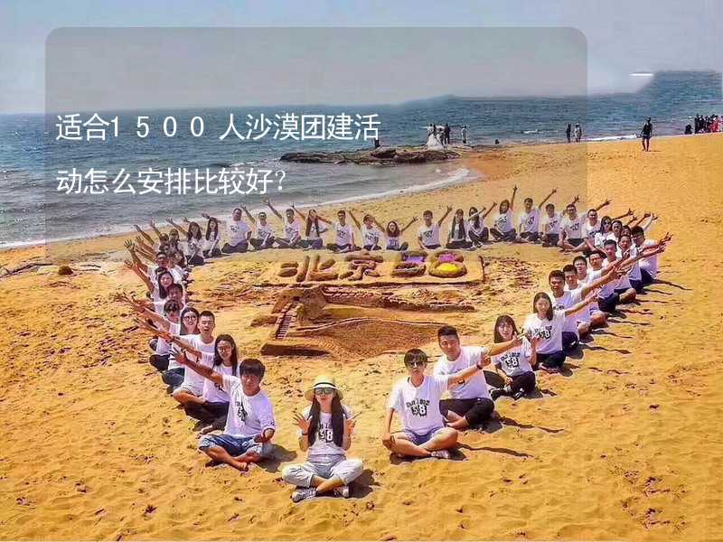 适合1500人沙漠团建活动怎么安排比较好？_1