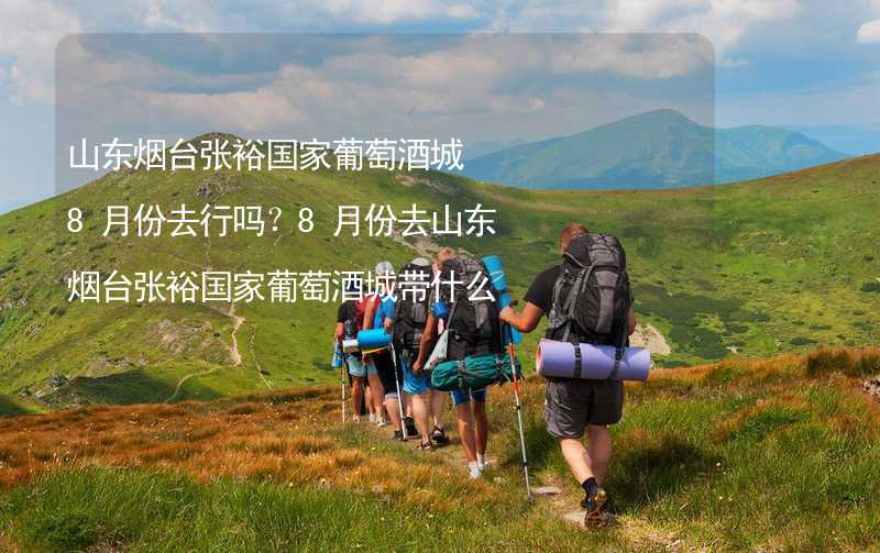 山東煙臺張裕國家葡萄酒城8月份去行嗎？8月份去山東煙臺張裕國家葡萄酒城帶什么衣服穿什么衣服？_2