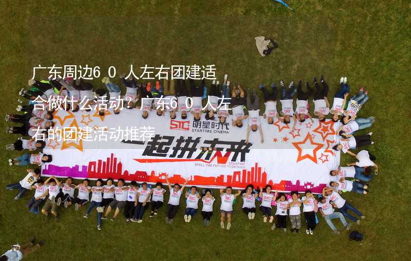 广东周边60人左右团建适合做什么活动？广东60人左右的团建活动推荐_1