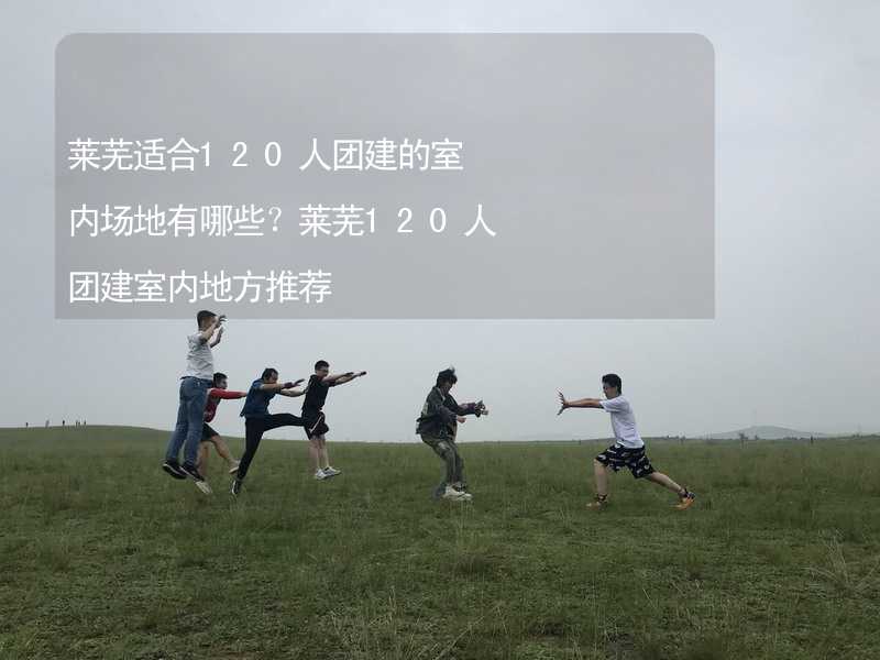 莱芜适合120人团建的室内场地有哪些？莱芜120人团建室内地方推荐_1