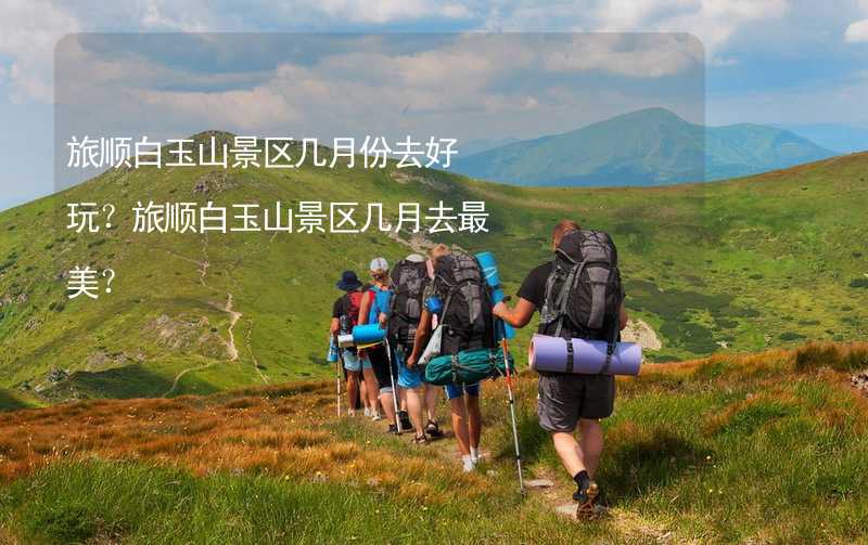 旅顺白玉山景区几月份去好玩？旅顺白玉山景区几月去最美？_2