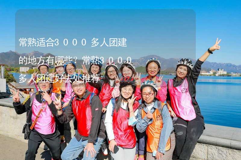 常熟适合3000多人团建的地方有哪些？常熟3000多人团建好去处推荐_1