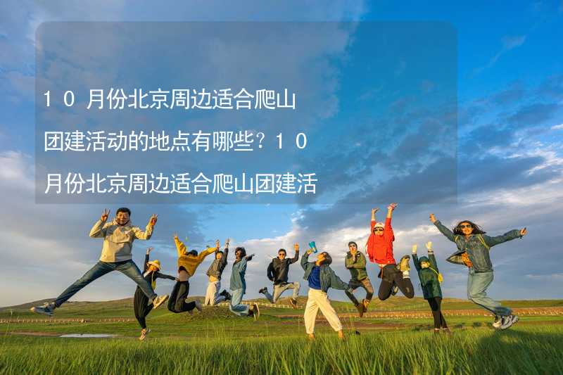 10月份北京周邊適合爬山團建活動的地點有哪些？10月份北京周邊適合爬山團建活動的地點推薦_1