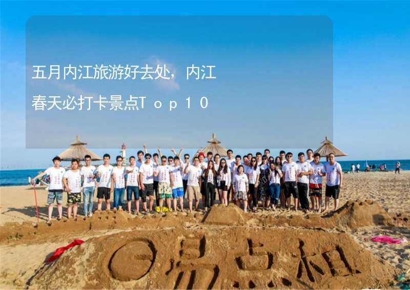 五月内江旅游好去处，内江春天必打卡景点Top10_2