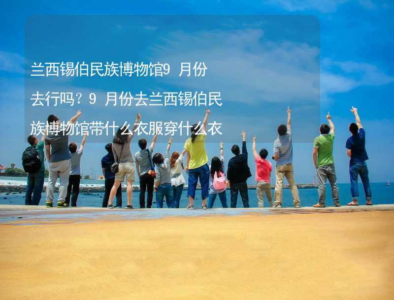 兰西锡伯民族博物馆9月份去行吗？9月份去兰西锡伯民族博物馆带什么衣服穿什么衣服？_1