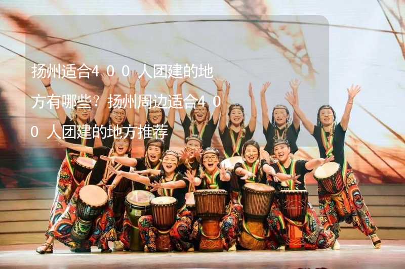 扬州适合400人团建的地方有哪些？扬州周边适合400人团建的地方推荐_1