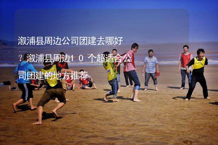 溆浦縣周邊公司團建去哪好？溆浦縣周邊10個超適合公司團建的地方推薦_1