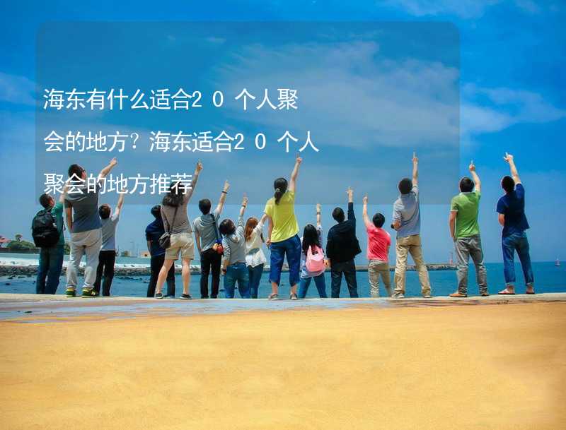 海东有什么适合20个人聚会的地方？海东适合20个人聚会的地方推荐_2