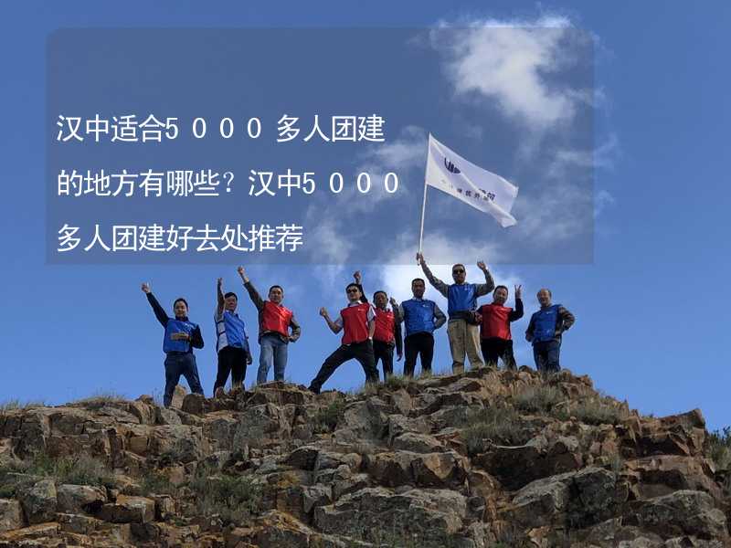 汉中适合5000多人团建的地方有哪些？汉中5000多人团建好去处推荐_1