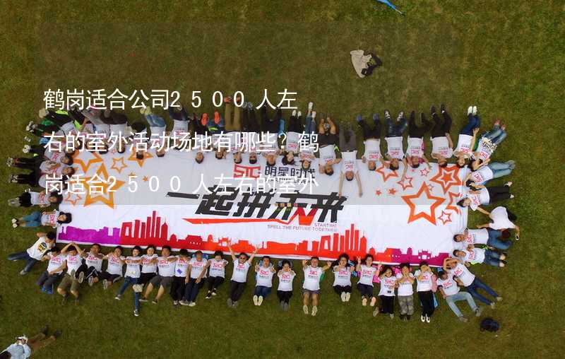 鹤岗适合公司2500人左右的室外活动场地有哪些？鹤岗适合2500人左右的室外活动场地推荐_1