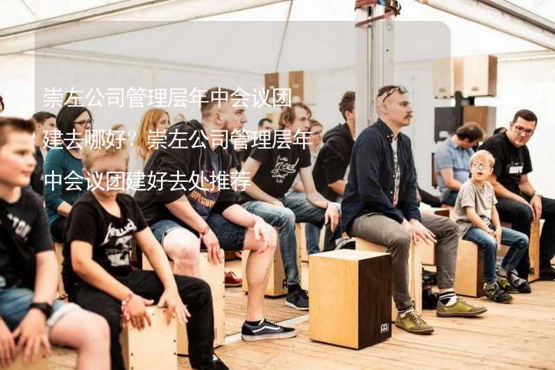 崇左公司管理层年中会议团建去哪好？崇左公司管理层年中会议团建好去处推荐_2