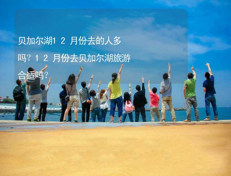 貝加爾湖12月份去的人多嗎？12月份去貝加爾湖旅游合適嗎？_2